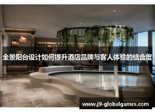 全景阳台设计如何提升酒店品牌与客人体验的结合度